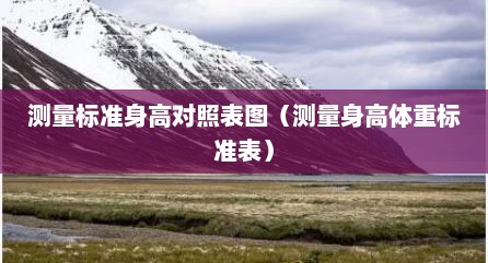 测量标准身高对照表图（测量身高体重标准表）