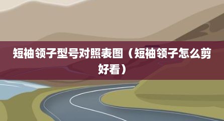 短袖领子型号对照表图（短袖领子怎么剪好看）