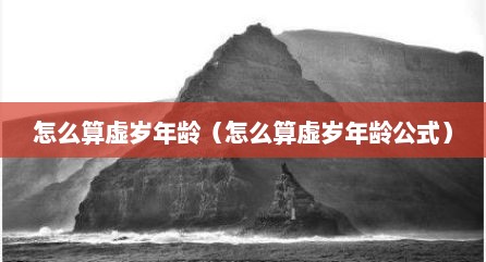 怎么算虚岁年龄（怎么算虚岁年龄公式）
