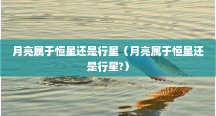 月亮属于恒星还是行星（月亮属于恒星还是行星?）