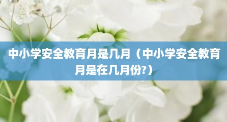 中小学安全教育月是几月（中小学安全教育月是在几月份?）
