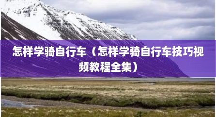 怎样学骑自行车（怎样学骑自行车技巧视频教程全集）