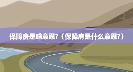 保障房是啥意思?（保障房是什么意思?）