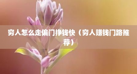 穷人怎么走偏门挣钱快（穷人赚钱门路推荐）