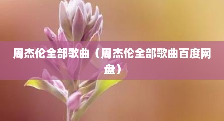 周杰伦全部歌曲（周杰伦全部歌曲百度网盘）