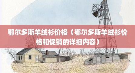 鄂尔多斯羊绒衫价格（鄂尔多斯羊绒衫价格和促销的详细内容）