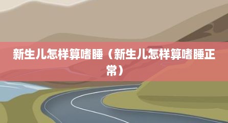 新生儿怎样算嗜睡（新生儿怎样算嗜睡正常）