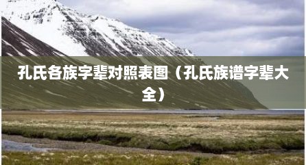 孔氏各族字辈对照表图（孔氏族谱字辈大全）