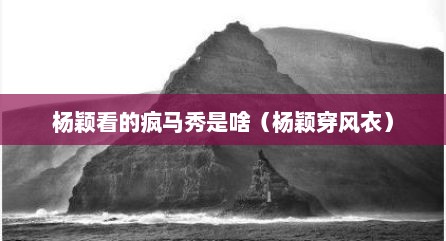 杨颖看的疯马秀是啥（杨颖穿风衣）