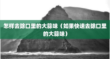 怎样去除口里的大蒜味（如果快速去除口里的大蒜味）