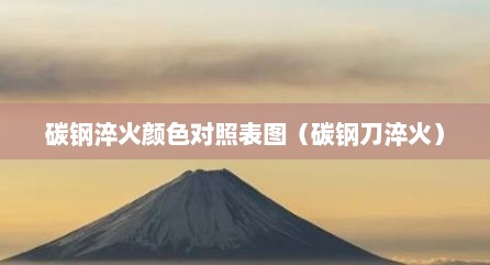 碳钢淬火颜色对照表图（碳钢刀淬火）