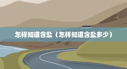 怎样知道含盐（怎样知道含盐多少）