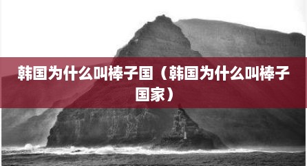 韩国为什么叫棒子国（韩国为什么叫棒子国家）