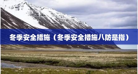 冬季安全措施（冬季安全措施八防是指）