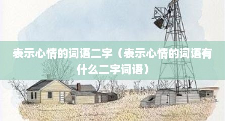 表示心情的词语二字（表示心情的词语有什么二字词语）