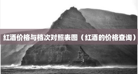红酒价格与档次对照表图（红酒的价格查询）