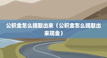 公积金怎么提取出来（公积金怎么提取出来现金）