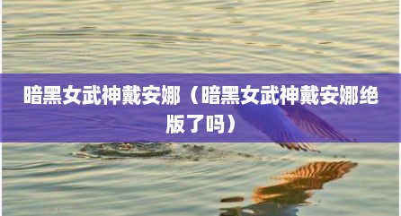 暗黑女武神戴安娜（暗黑女武神戴安娜绝版了吗）