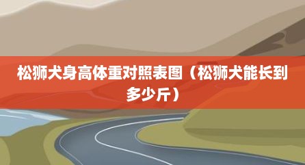 松狮犬身高体重对照表图（松狮犬能长到多少斤）
