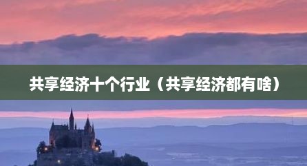 共享经济十个行业（共享经济都有啥）