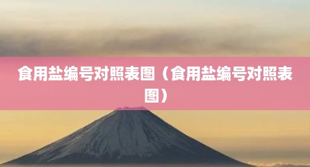 食用盐编号对照表图（食用盐编号对照表图）