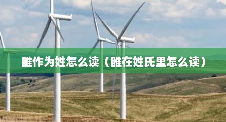 睢作为姓怎么读（睢在姓氏里怎么读）