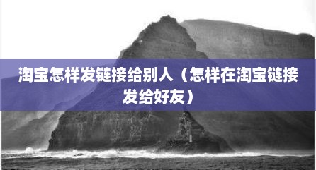 淘宝怎样发链接给别人（怎样在淘宝链接发给好友）