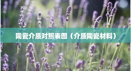 陶瓷介质对照表图（介质陶瓷材料）