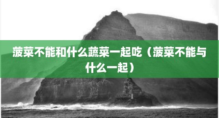 菠菜不能和什么蔬菜一起吃（菠菜不能与什么一起）