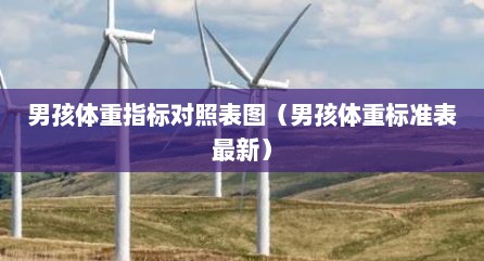 男孩体重指标对照表图（男孩体重标准表最新）