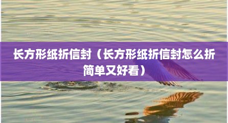 长方形纸折信封（长方形纸折信封怎么折简单又好看）