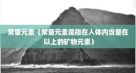 常量元素（常量元素是指在人体内含量在 以上的矿物元素）