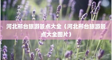 河北邢台旅游景点大全（河北邢台旅游景点大全图片）