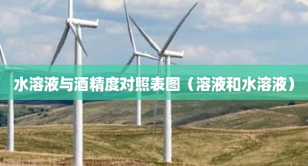 水溶液与酒精度对照表图（溶液和水溶液）