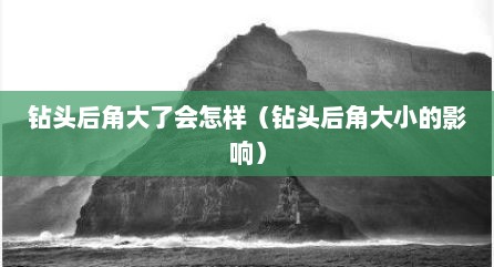 钻头后角大了会怎样（钻头后角大小的影响）