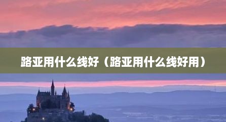 路亚用什么线好（路亚用什么线好用）