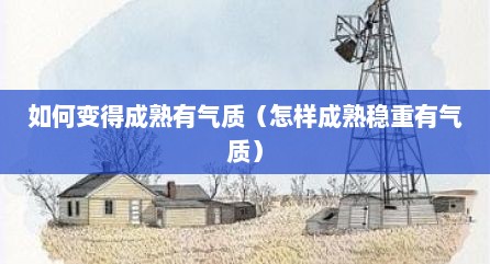 如何变得成熟有气质（怎样成熟稳重有气质）