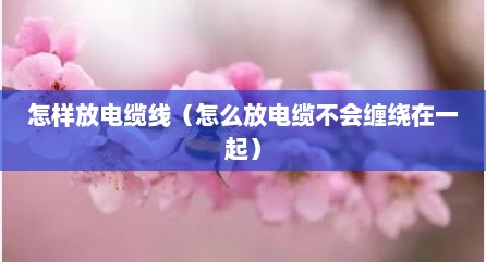 怎样放电缆线（怎么放电缆不会缠绕在一起）