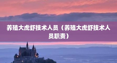 养殖大虎虾技术人员（养殖大虎虾技术人员职责）