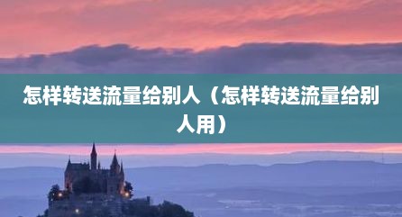 怎样转送流量给别人（怎样转送流量给别人用）
