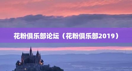 花粉俱乐部论坛（花粉俱乐部2019）