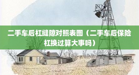 二手车后杠缝隙对照表图（二手车后保险杠换过算大事吗）