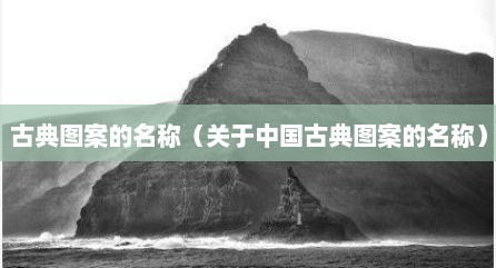 古典图案的名称（关于中国古典图案的名称）
