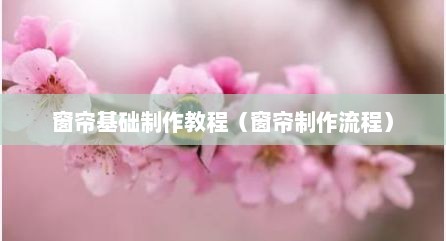 窗帘基础制作教程（窗帘制作流程）