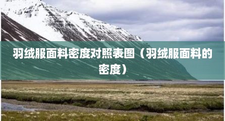 羽绒服面料密度对照表图（羽绒服面料的密度）