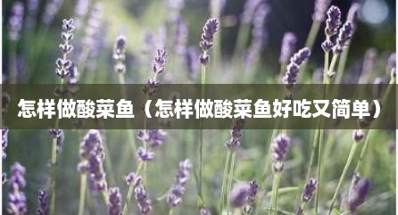 怎样做酸菜鱼（怎样做酸菜鱼好吃又简单）