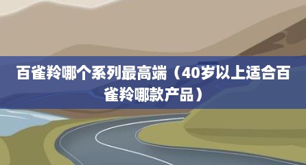百雀羚哪个系列最高端（40岁以上适合百雀羚哪款产品）
