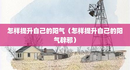 怎样提升自己的阳气（怎样提升自己的阳气辟邪）