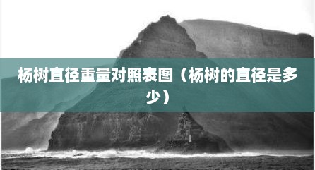杨树直径重量对照表图（杨树的直径是多少）