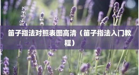 笛子指法对照表图高清（笛子指法入门教程）